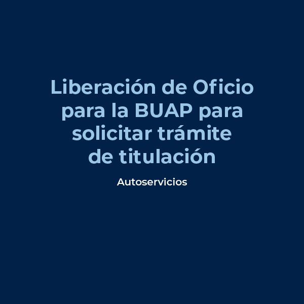 Liberación de Oficio para la BUAP para solicitar trámite de titulación.